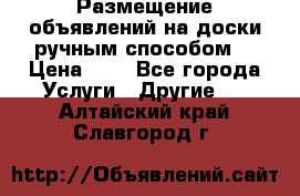  Размещение объявлений на доски ручным способом. › Цена ­ 8 - Все города Услуги » Другие   . Алтайский край,Славгород г.